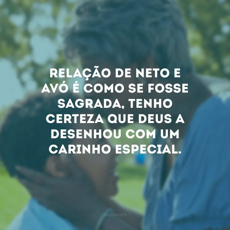 Relação de neto e avó é como se fosse sagrada, tenho certeza que Deus a desenhou com um carinho especial.
