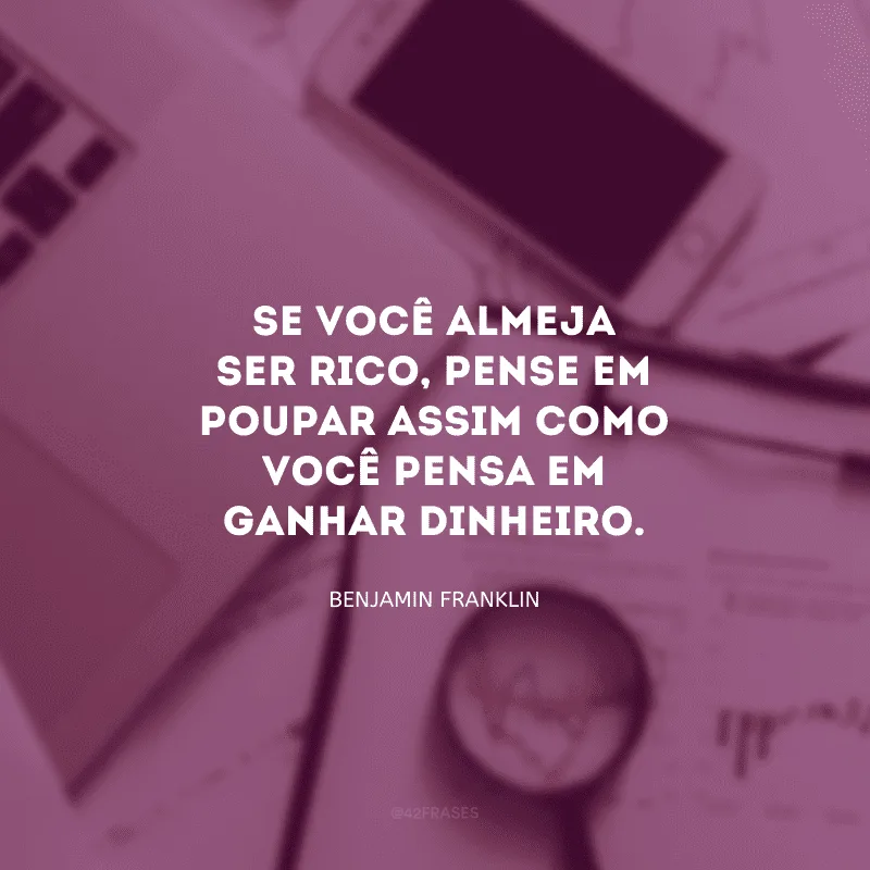 Se você almeja ser rico, pense em poupar assim como você pensa em ganhar dinheiro.

