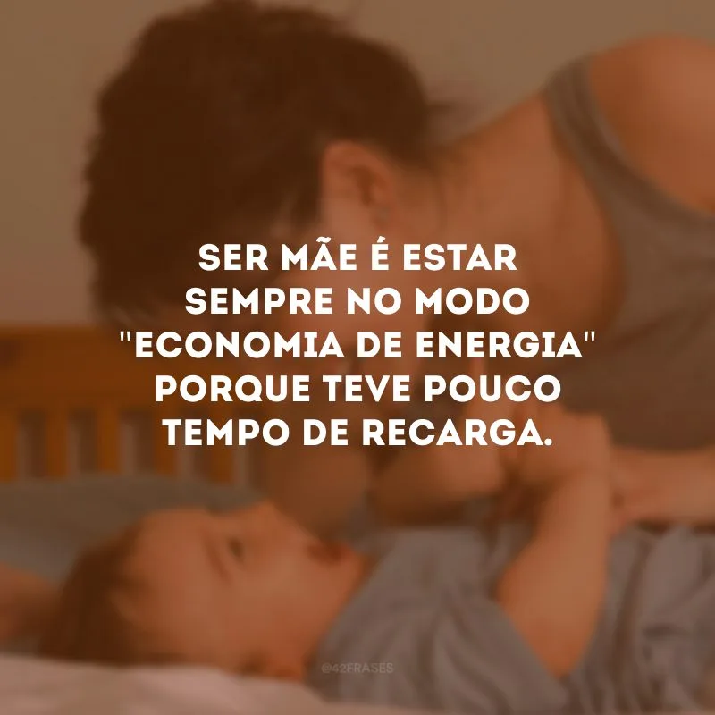 Ser mãe é estar sempre no modo \"economia de energia\" porque teve pouco tempo de recarga.