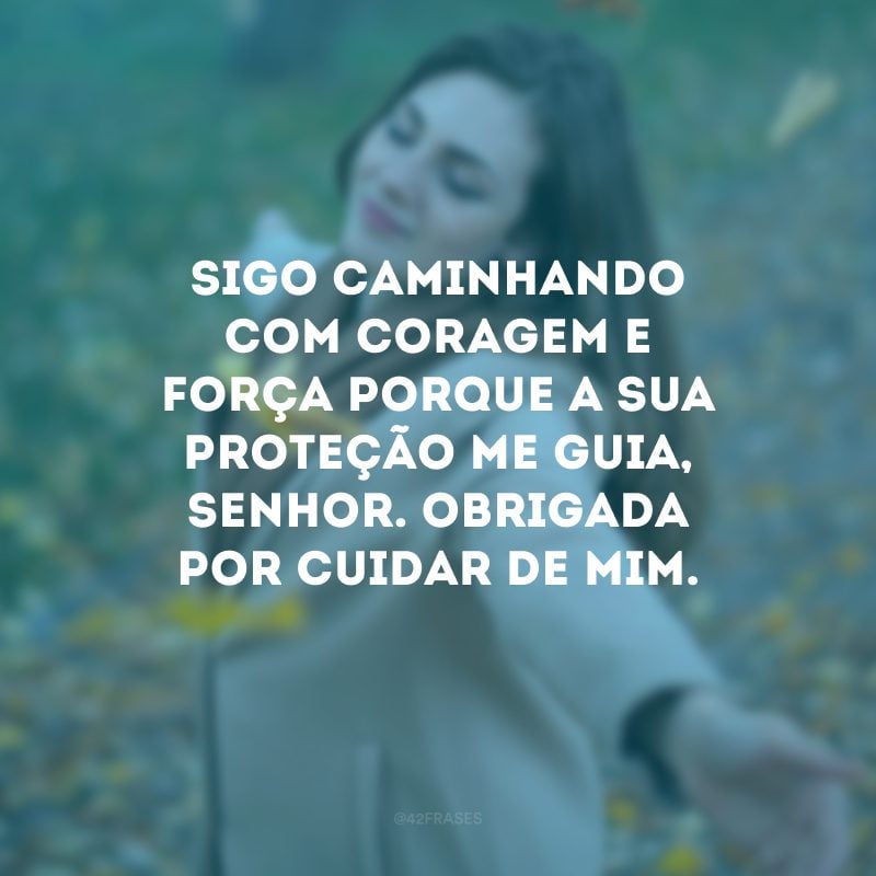 Sigo caminhando com coragem e força porque a Sua proteção me guia, Senhor. Obrigada por cuidar de mim.