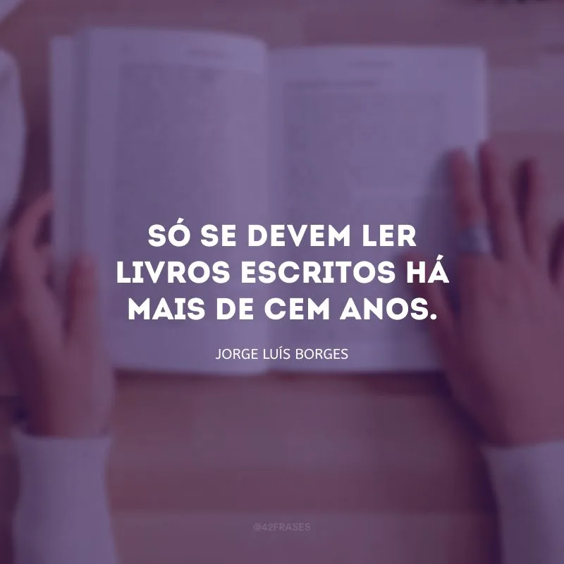 Só se devem ler livros escritos há mais de cem anos.