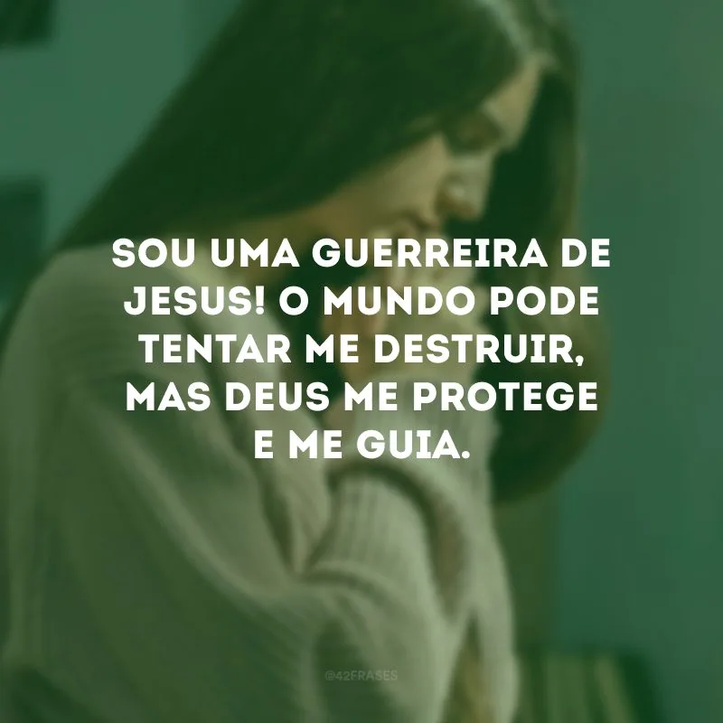 Sou uma guerreira de Jesus! O mundo pode tentar me destruir, mas Deus me protege e me guia.