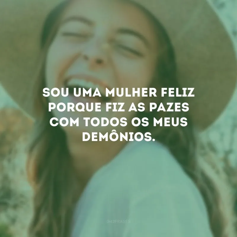 Sou uma mulher feliz porque fiz as pazes com todos os meus demônios.