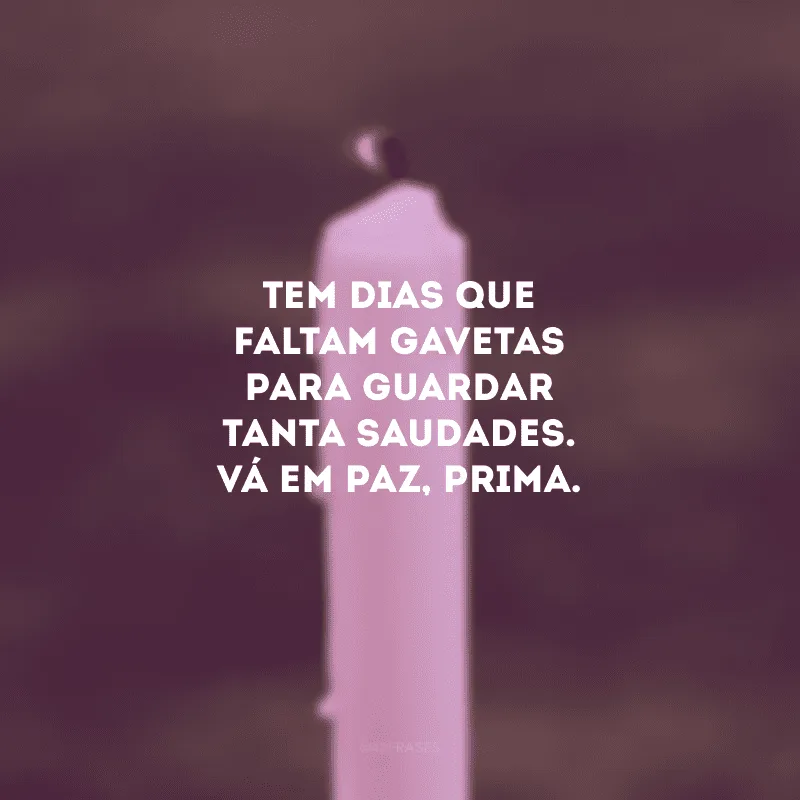 Tem dias que faltam gavetas para guardar tanta saudades. Vá em paz, prima. 