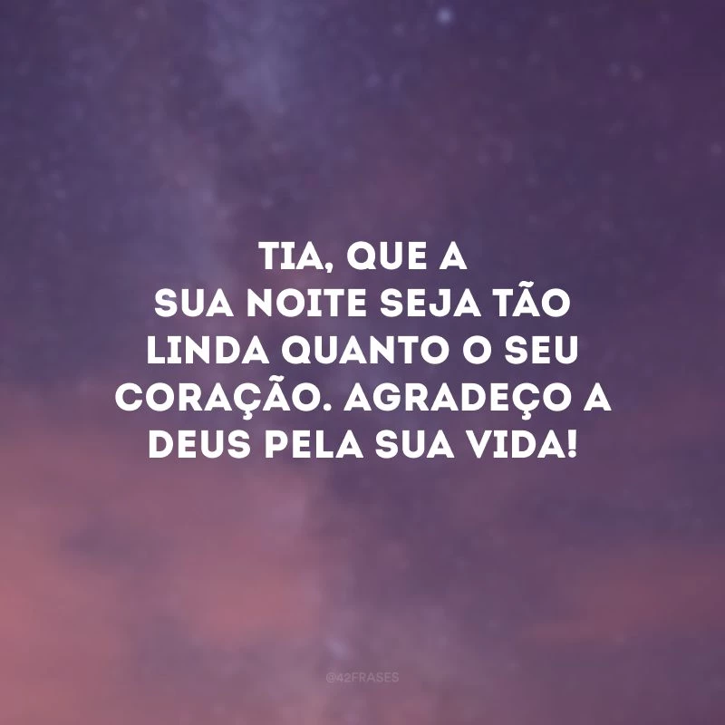 Tia, que a sua noite seja tão linda quanto o seu coração. Agradeço a Deus pela sua vida!