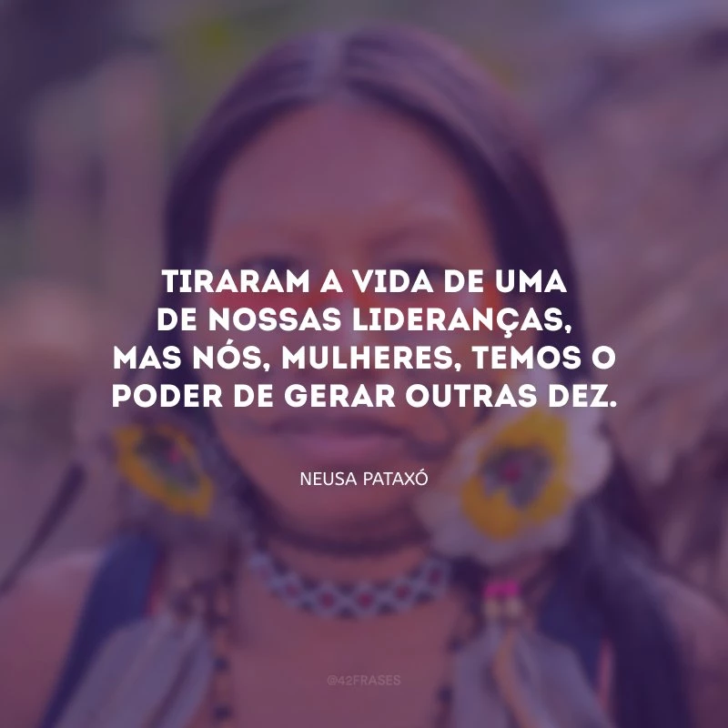 Tiraram a vida de uma de nossas lideranças, mas nós, mulheres, temos o poder de gerar outras dez.
