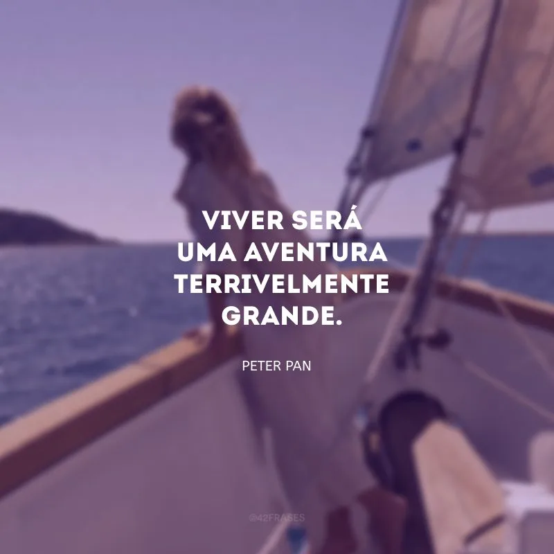 Viver será uma aventura terrivelmente grande.