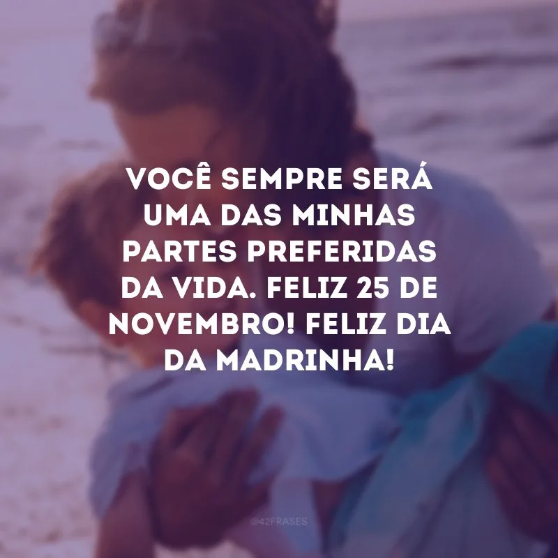 Você sempre será uma das minhas partes preferidas da vida. Feliz 25 de novembro! Feliz Dia da Madrinha!