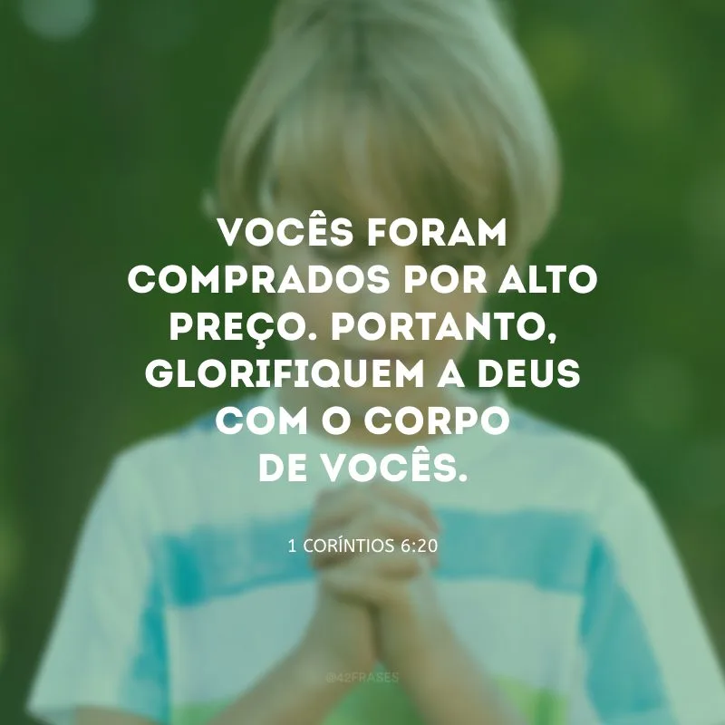 Vocês foram comprados por alto preço. Portanto, glorifiquem a Deus com o corpo de vocês.