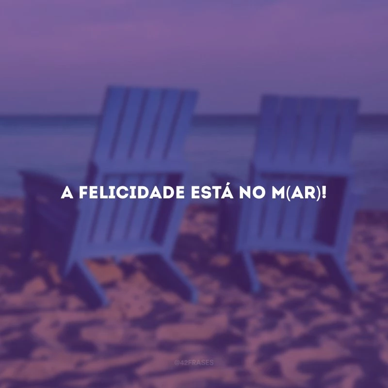 A felicidade está no m(ar)!