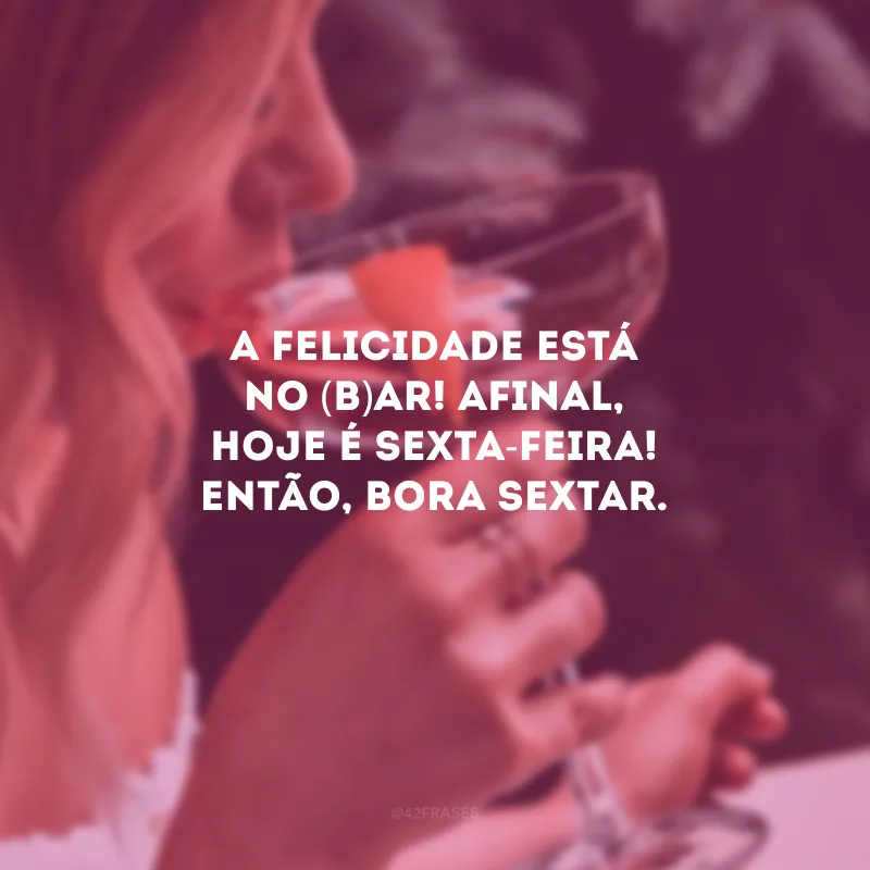 A felicidade está no (b)ar! Afinal, hoje é sexta-feira! Então, bora sextar.