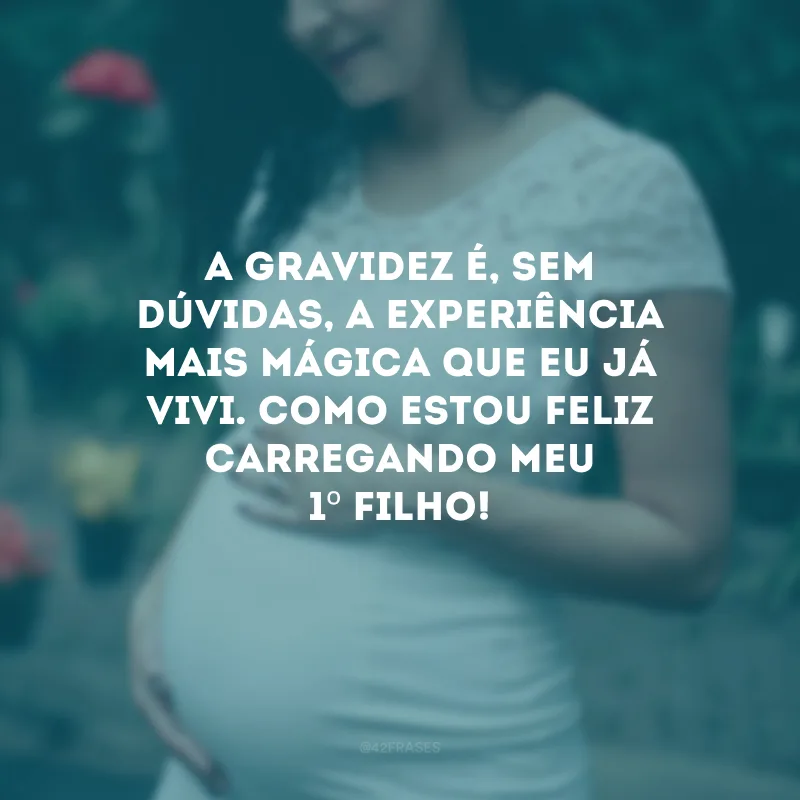 A gravidez é, sem dúvidas, a experiência mais mágica que eu já vivi. Como estou feliz carregando meu 1º filho!