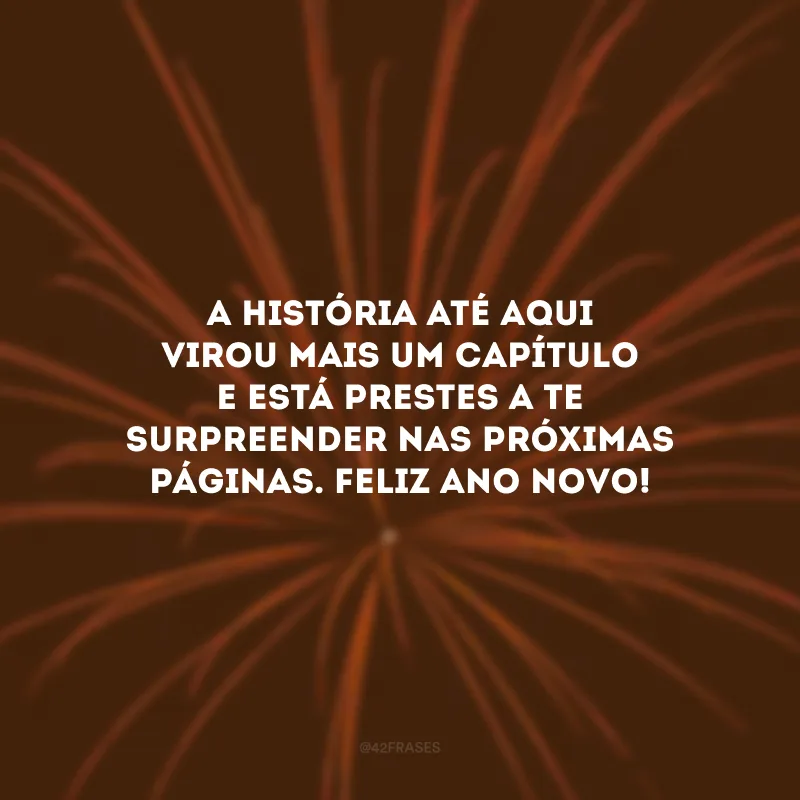 A história até aqui virou mais um capítulo e está prestes a te surpreender nas próximas páginas. Feliz Ano Novo!