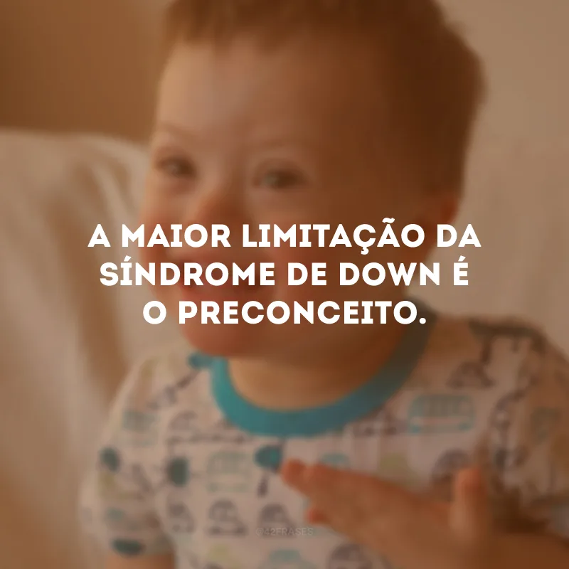 A maior limitação da Síndrome de Down é o preconceito.