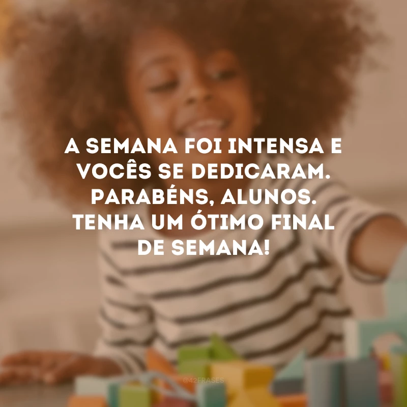A semana foi intensa e vocês se dedicaram. Parabéns, alunos. Tenha um ótimo final de semana!
