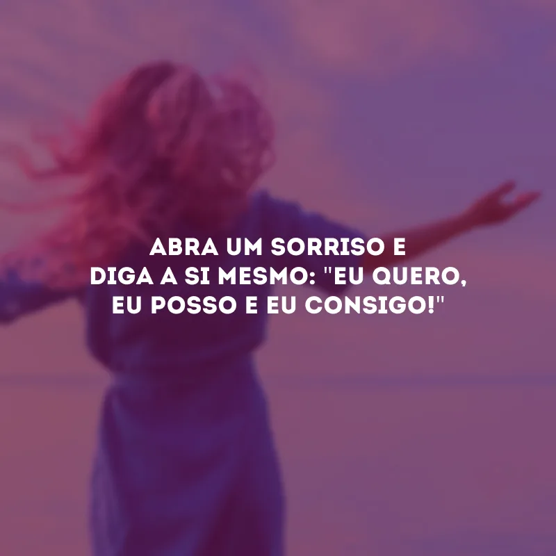 Abra um sorriso e diga a si mesmo: \"eu quero, eu posso e eu consigo!\"