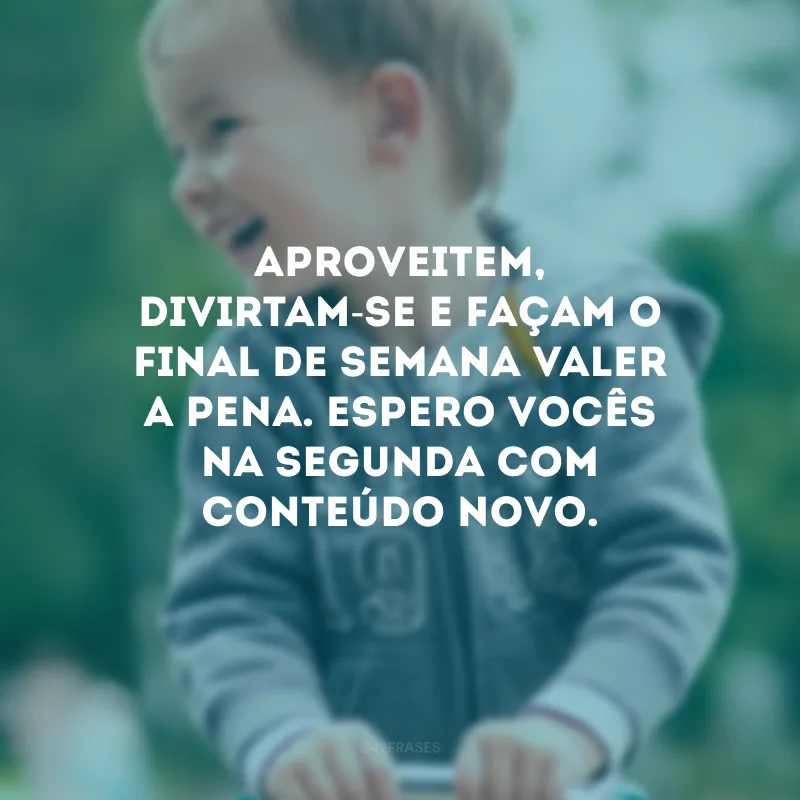 Aproveitem, divirtam-se e façam o final de semana valer a pena. Espero vocês na segunda com conteúdo novo.