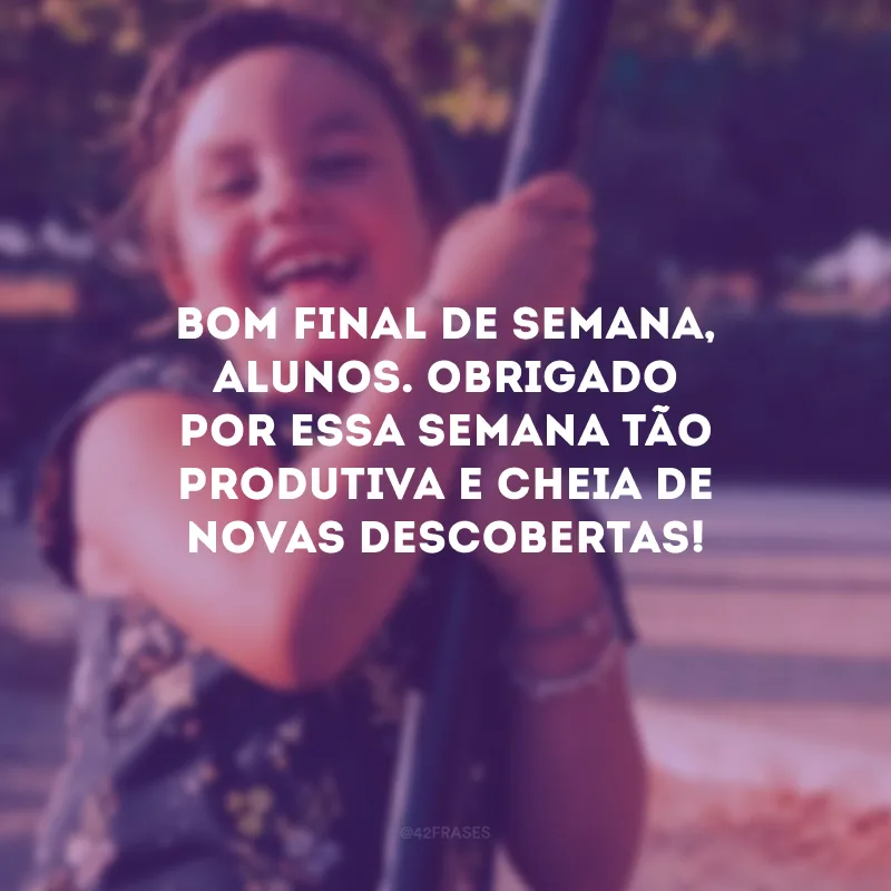 Bom final de semana, alunos. Obrigado por essa semana tão produtiva e cheia de novas descobertas!