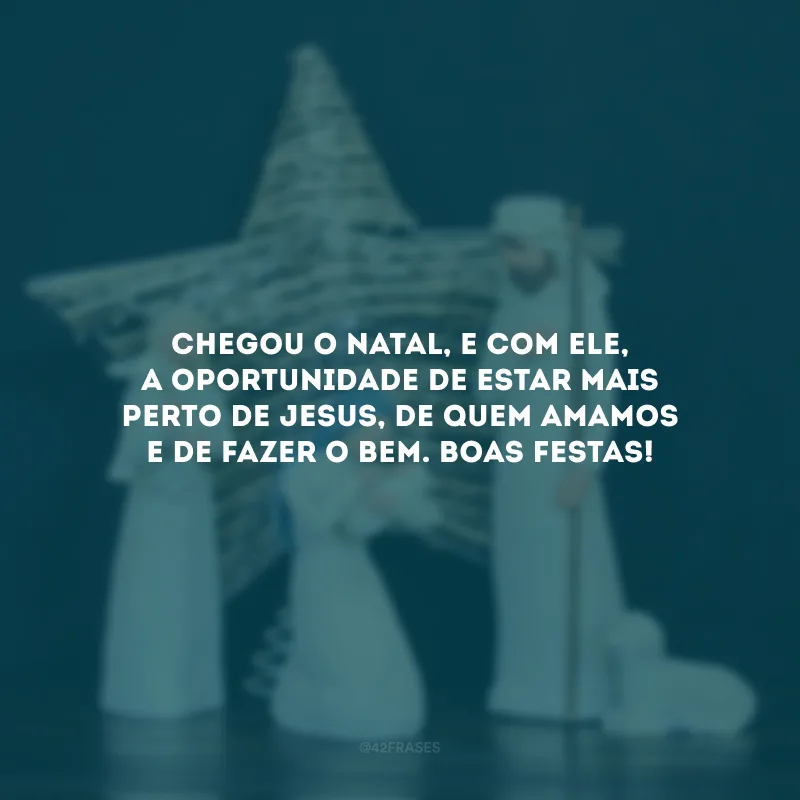 Chegou o Natal, e com ele, a oportunidade de estar mais perto de Jesus, de quem amamos e de fazer o bem. Boas Festas!