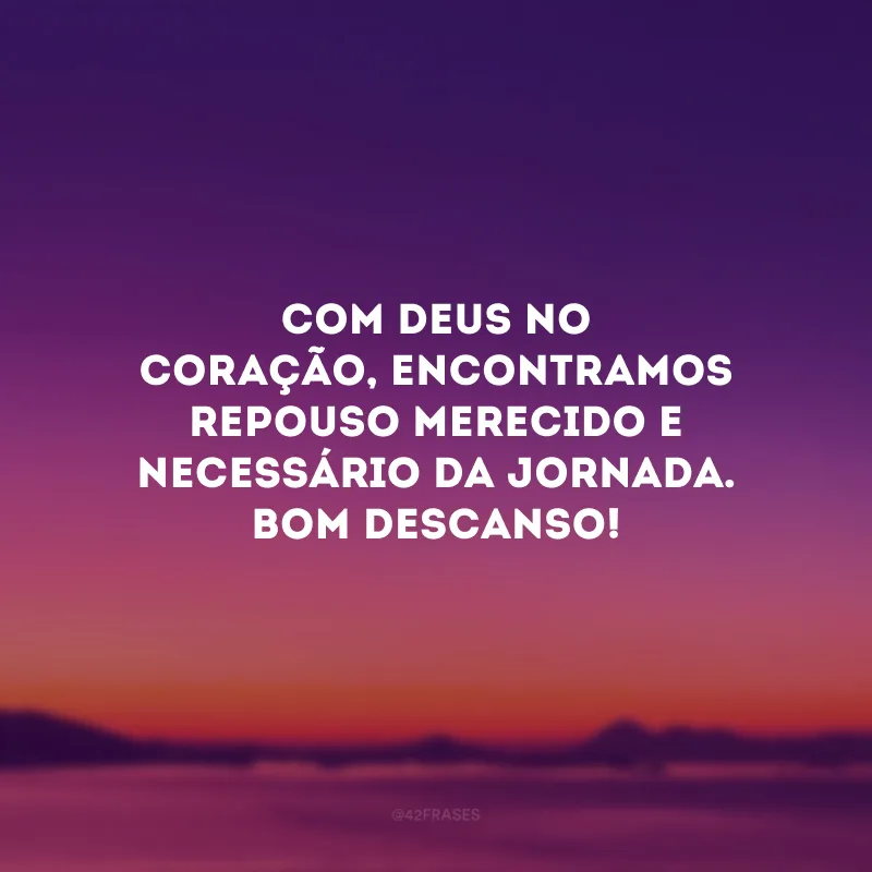Com Deus no coração, encontramos repouso merecido e necessário da jornada. Bom descanso!