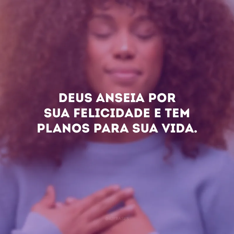 Deus anseia por sua felicidade e tem planos para sua vida.