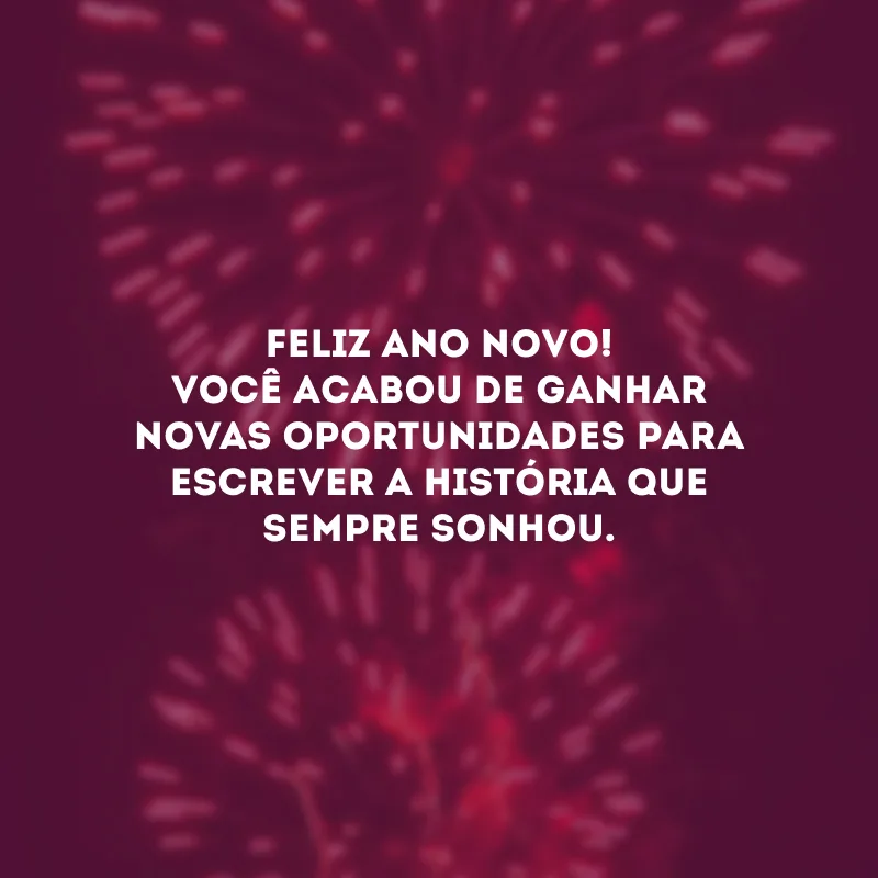 Feliz Ano Novo! Você acabou de ganhar novas oportunidades para escrever a história que sempre sonhou.