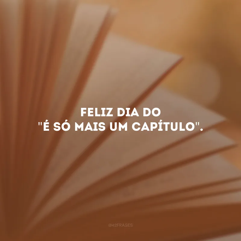 Feliz dia do \"é só mais um capítulo\". 
