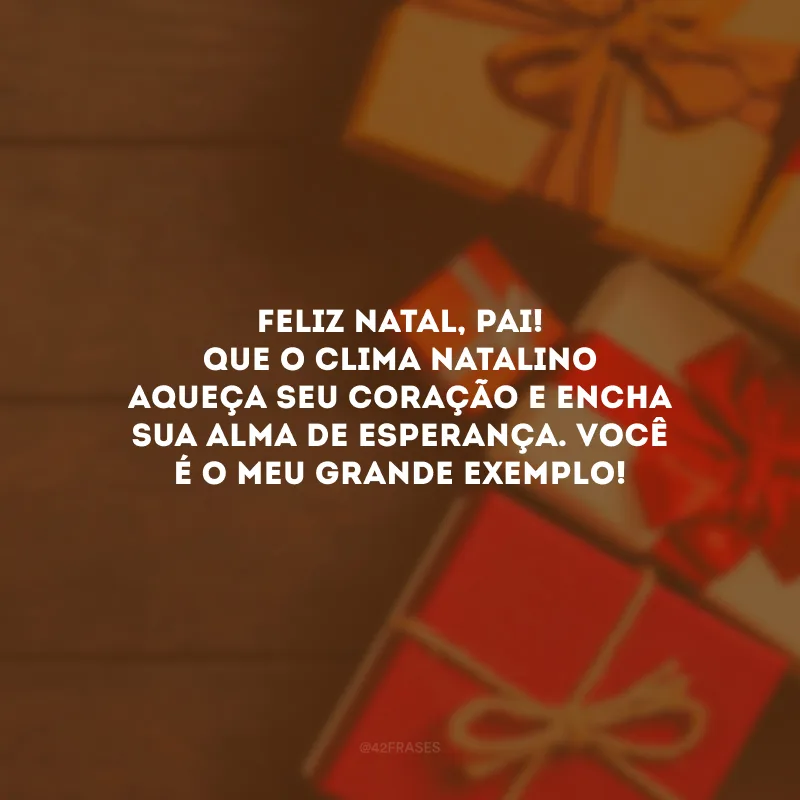 Feliz Natal, pai! Que o clima natalino aqueça seu coração e encha sua alma de esperança. Você é o meu grande exemplo!