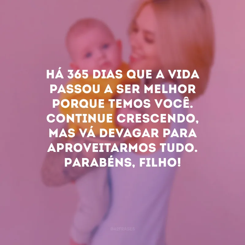 Há 365 dias que a vida passou a ser melhor porque temos você. Continue crescendo, mas vá devagar para aproveitarmos tudo. Parabéns, filho!