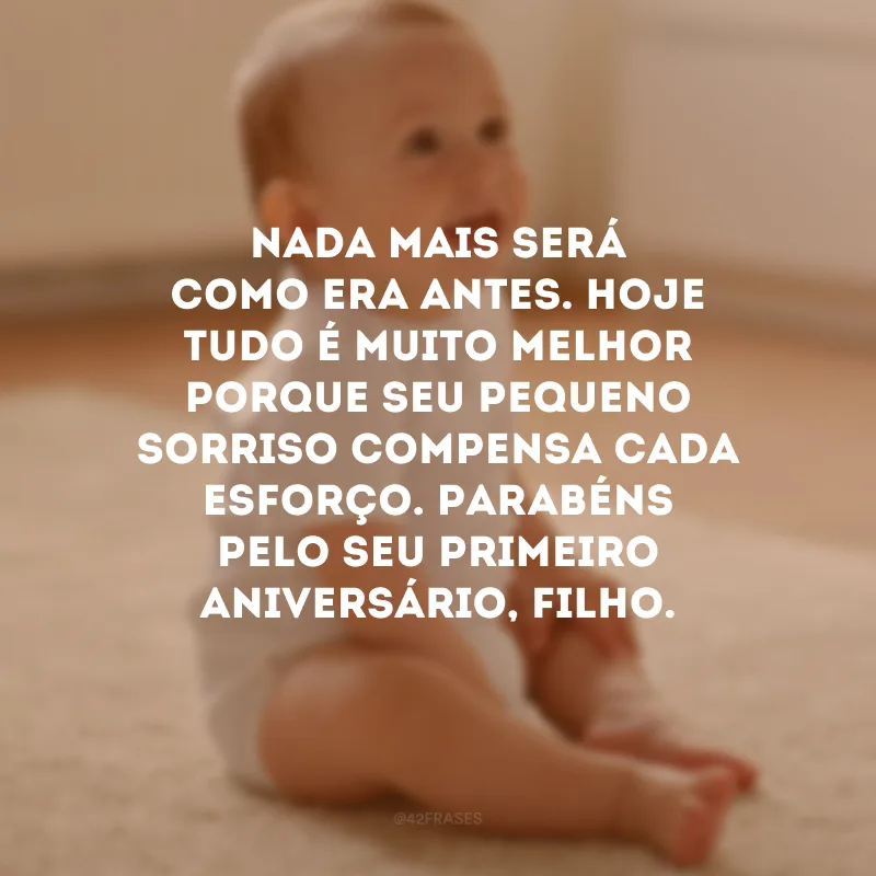 Nada mais será como era antes. Hoje tudo é muito melhor porque seu pequeno sorriso compensa cada esforço. Parabéns pelo seu primeiro aniversário, filho.