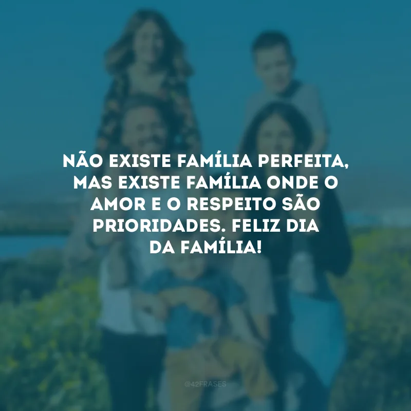 Não existe família perfeita, mas existe família onde o amor e o respeito são prioridades. Feliz Dia da Família!