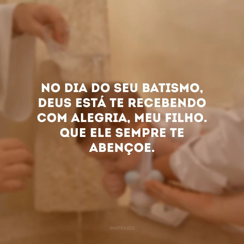 No dia do seu batismo, Deus está te recebendo com alegria, meu filho. Que Ele sempre te abençoe.