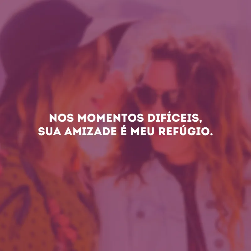 Nos momentos difíceis, sua amizade é meu refúgio.