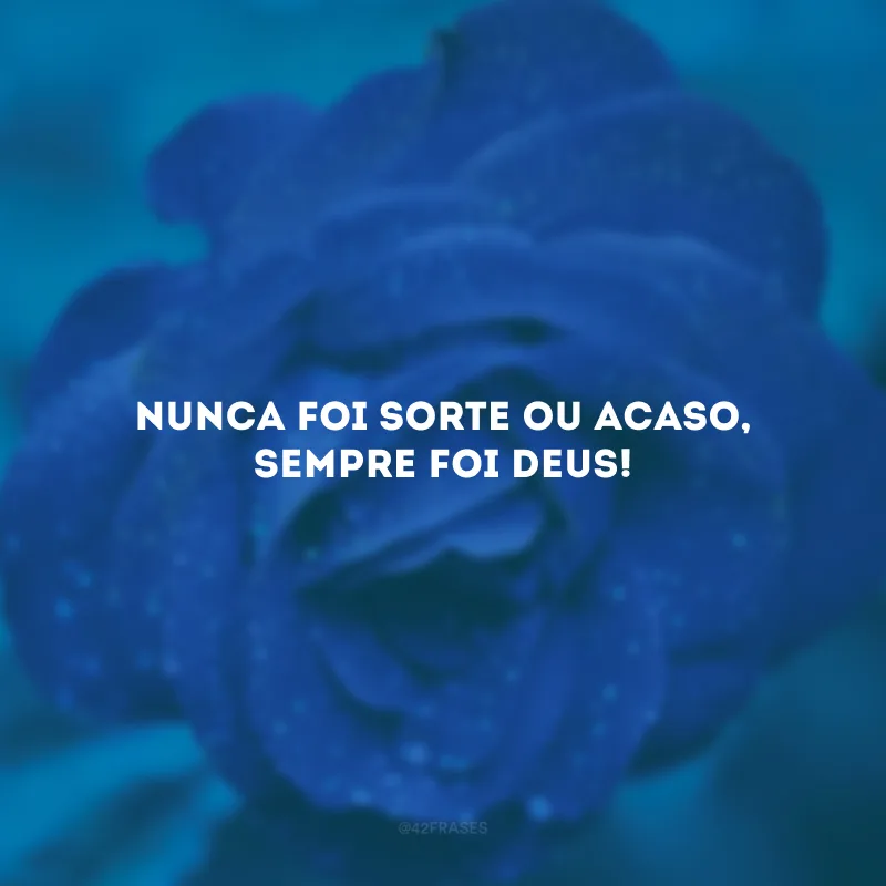 Nunca foi sorte ou acaso, sempre foi Deus!