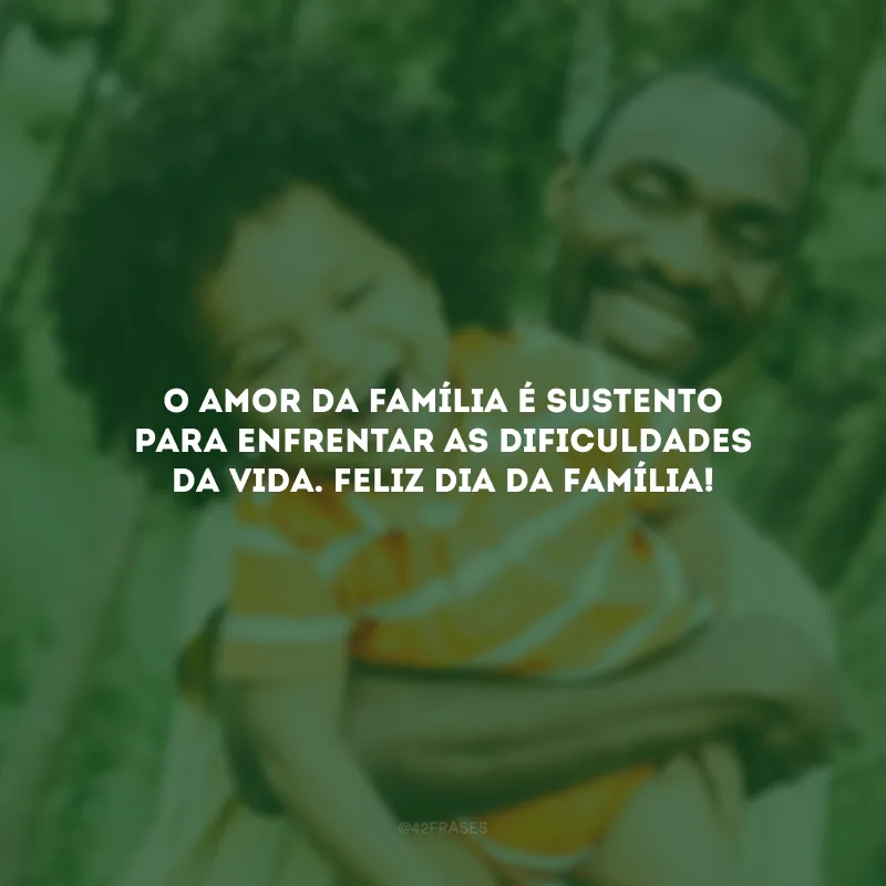 O amor da família é sustento para enfrentar as dificuldades da vida. Feliz Dia da Família!