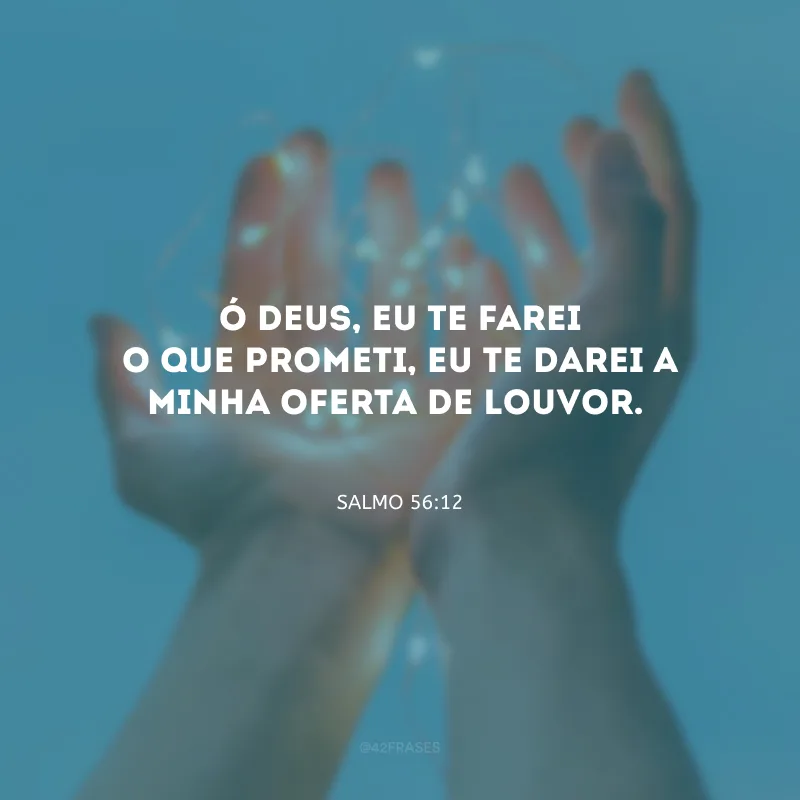 Ó Deus, eu te farei o que prometi, eu te darei a minha oferta de louvor.

