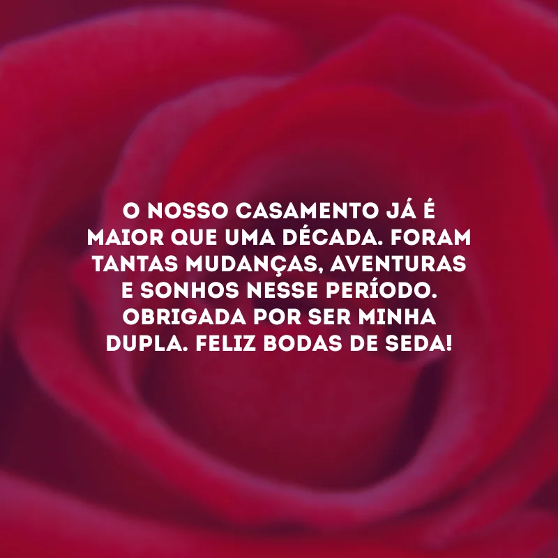 O nosso casamento já é maior que uma década. Foram tantas mudanças, aventuras e sonhos nesse período. Obrigada por ser minha dupla. Feliz bodas de seda!