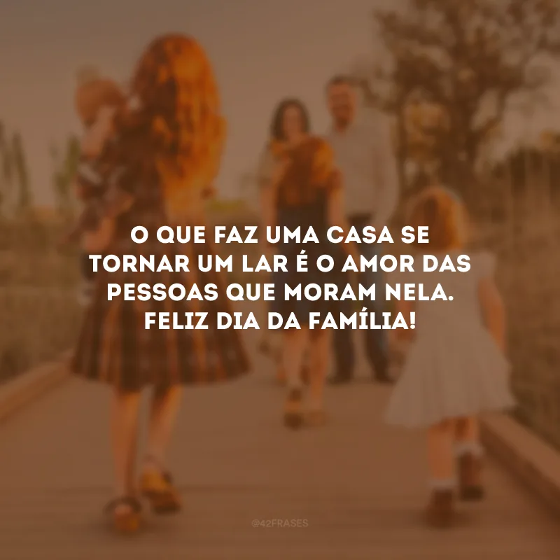 O que faz uma casa se tornar um lar é o amor das pessoas que moram nela. Feliz Dia da Família!