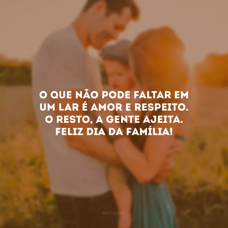 O que não pode faltar em um lar é amor e respeito. O resto, a gente ajeita. Feliz Dia da Família!