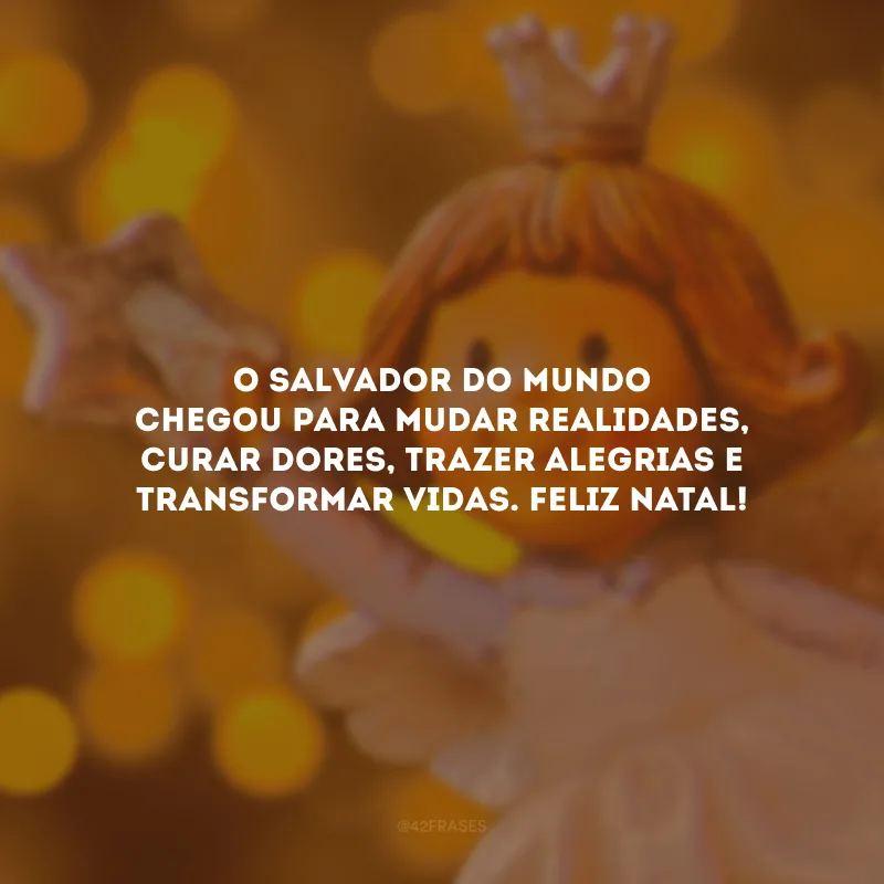 O Salvador do mundo chegou para mudar realidades, curar dores, trazer alegrias e transformar vidas. Feliz Natal!