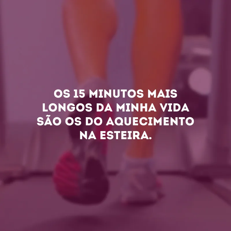 Os 15 minutos mais longos da minha vida são os do aquecimento na esteira.