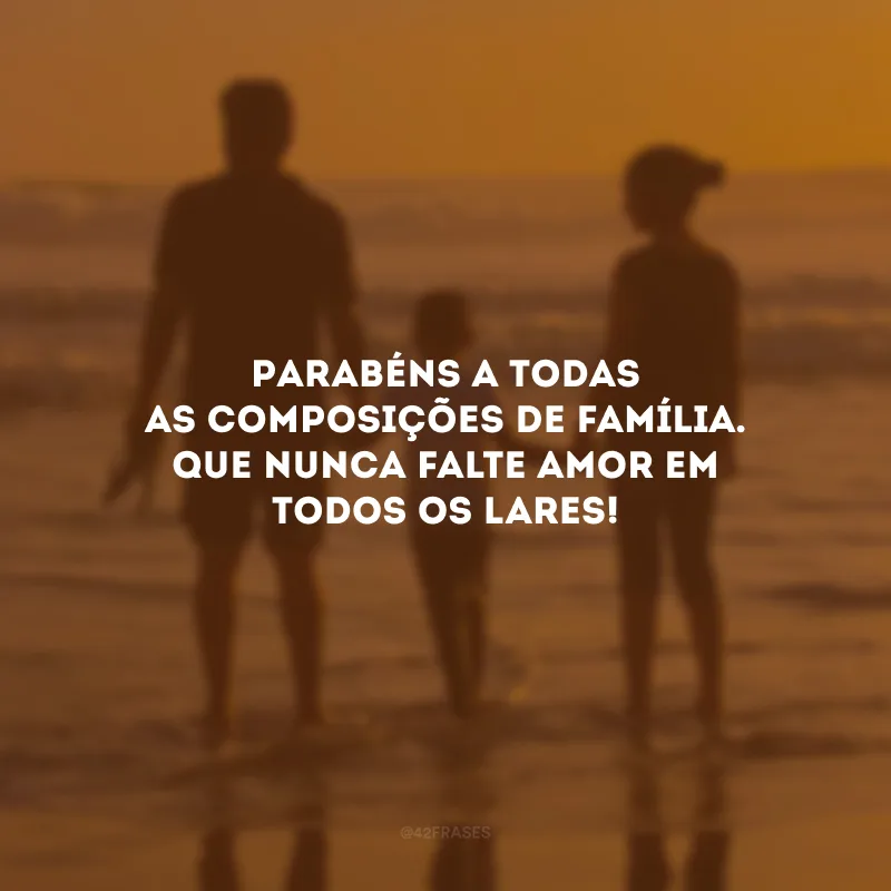 Parabéns a todas as composições de família. Que nunca falte amor em todos os lares!