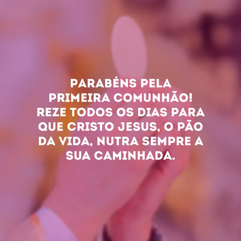 Parabéns pela primeira comunhão! Reze todos os dias para que Cristo Jesus, o pão da vida, nutra sempre a sua caminhada.