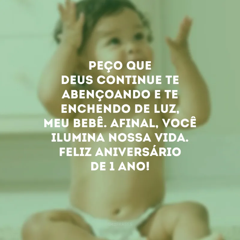 Peço que Deus continue te abençoando e te enchendo de luz, meu bebê. Afinal, você ilumina nossa vida. Feliz aniversário de 1 ano!