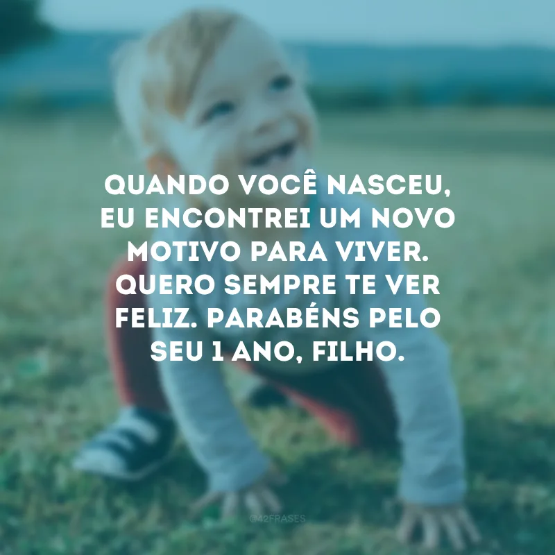 Quando você nasceu, eu encontrei um novo motivo para viver. Quero sempre te ver feliz. Parabéns pelo seu 1 ano, filho.