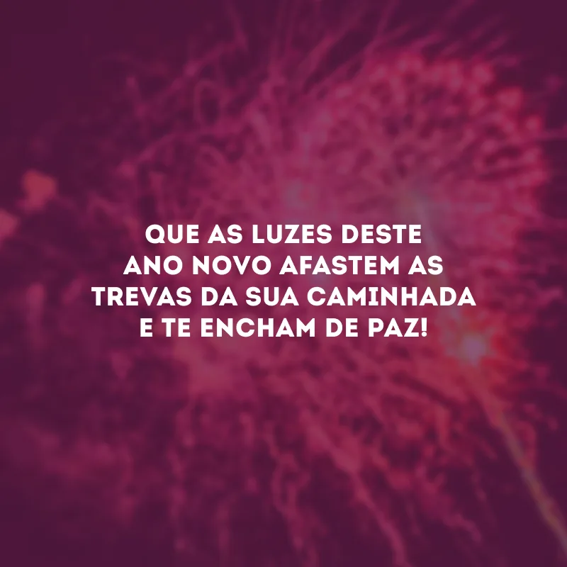 Que as luzes deste Ano Novo afastem as trevas da sua caminhada e te encham de paz!