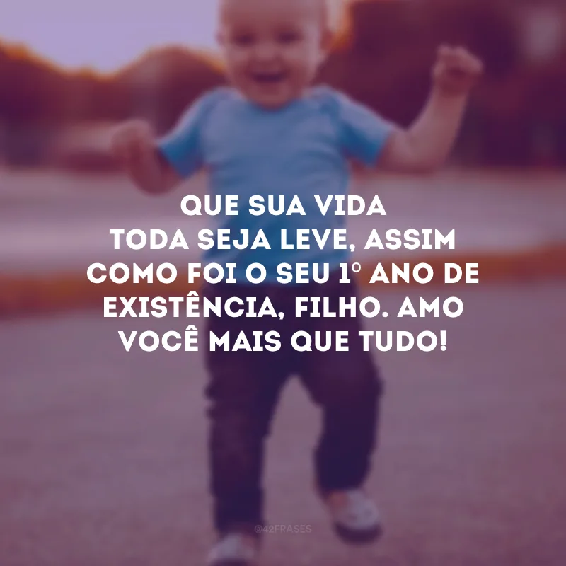 Que sua vida toda seja leve, assim como foi o seu 1º ano de existência, filho. Amo você mais que tudo!