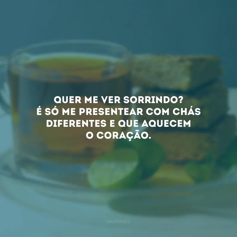 Quer me ver sorrindo? É só me presentear com chás diferentes e que aquecem o coração.