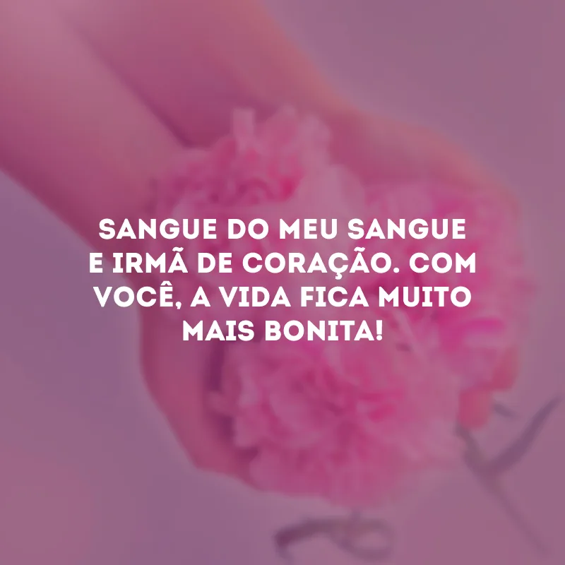 Sangue do meu sangue e irmã de coração. Com você, a vida fica muito mais bonita!