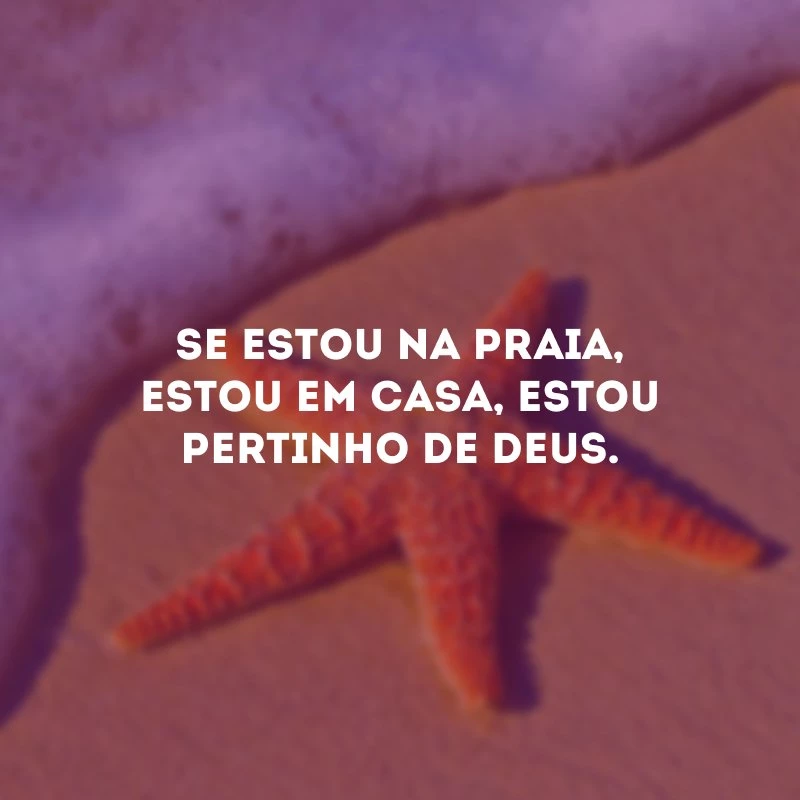 Se estou na praia, estou em casa, estou pertinho de Deus.